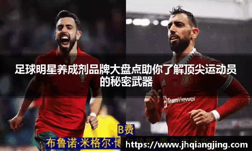 足球明星养成剂品牌大盘点助你了解顶尖运动员的秘密武器